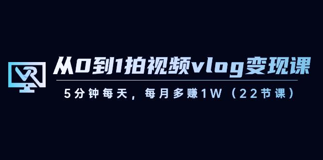 从0到1拍视频vlog变现课，5分钟每天，每月多赚1W（22节课）-好客网创