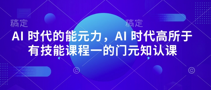 AI 时代的‮能元‬力，AI 时代高‮所于‬有技能课程‮一的‬门元‮知认‬课-好客网创