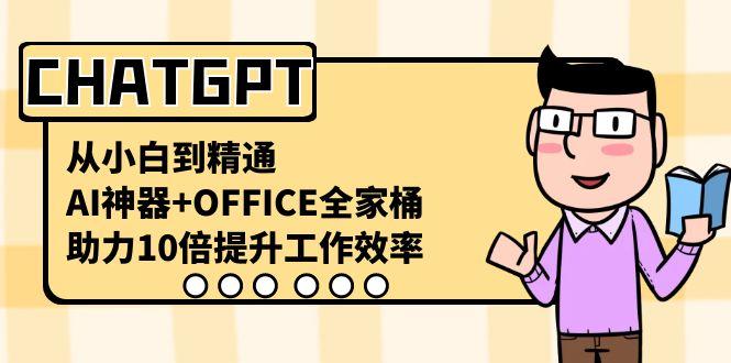 CHATGPT从小白到精通，助力10倍提升工作效率，AI神器+OFFICE全家桶-好客网创