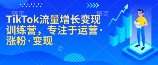 TikTok流量增长变现训练营，专注于运营·涨粉·变现-好客网创