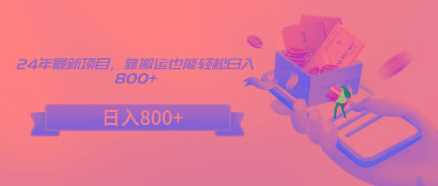 24年最新项目，靠搬运也能轻松日入800+-好客网创