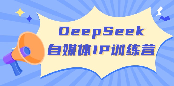 DeepSeek自媒体IP训练营，掌握四位定位法 长板变现模型 开启自媒体新篇章-好客网创