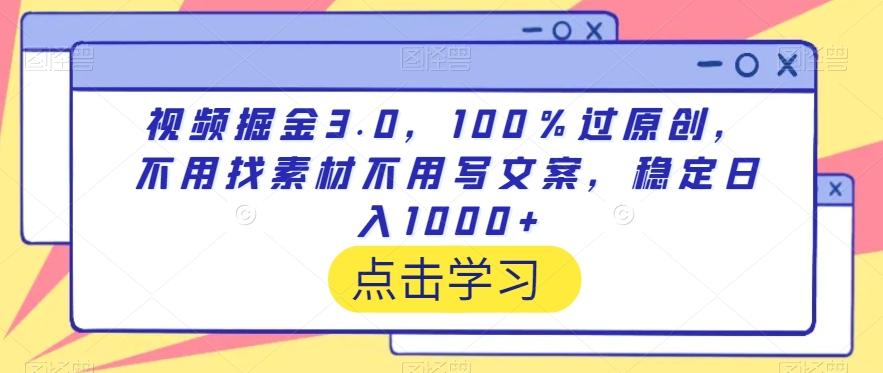 视频掘金3.0，100％过原创，不用找素材不用写文案，稳定日入1000+【揭秘】-好客网创