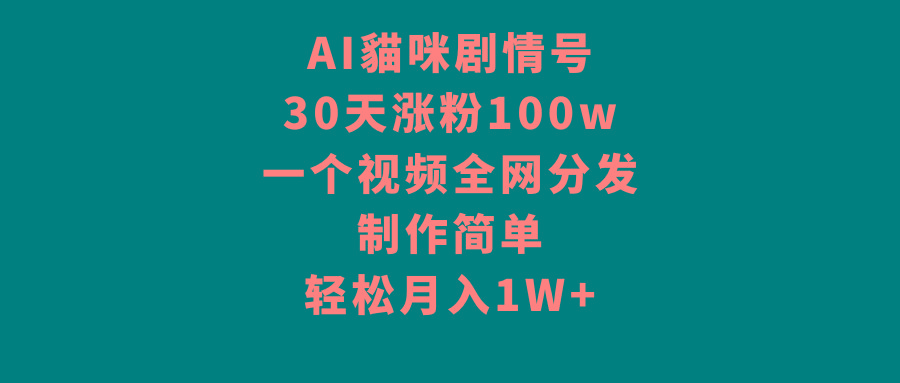 AI貓咪剧情号，30天涨粉100w，制作简单，一个视频全网分发，轻松月入1W+-好客网创