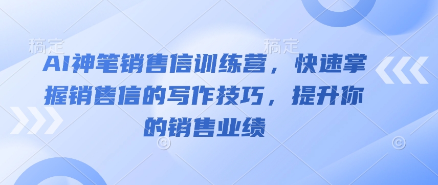 AI神笔销售信训练营,快速掌握销售信的写作技巧,提升你的销售业绩-好客网创