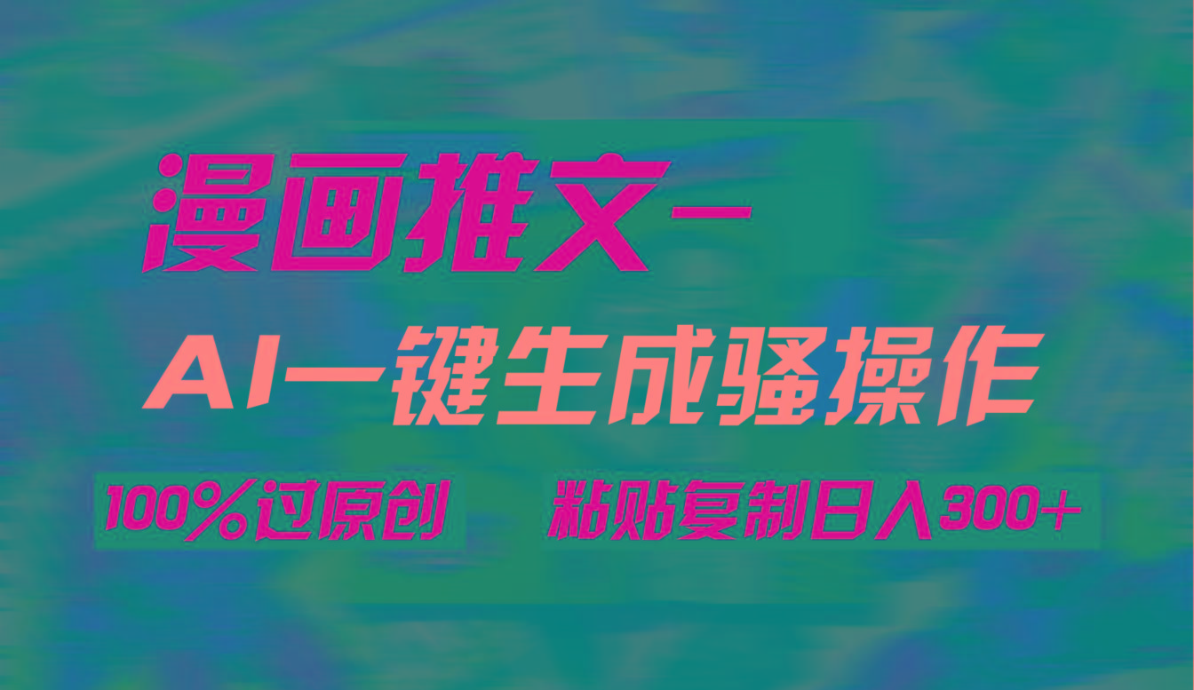 (9635期)AI一键生成漫画爆款视频，3分钟1条双重去重100%过原创，粘贴复制日入300+-好客网创