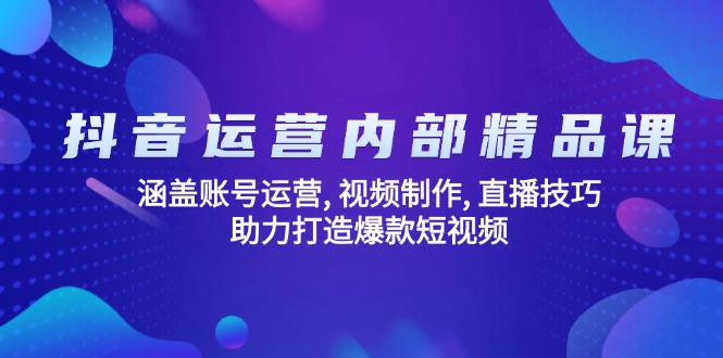 抖音运营内部精品课：涵盖账号运营, 视频制作, 直播技巧, 助力打造爆款…-好客网创