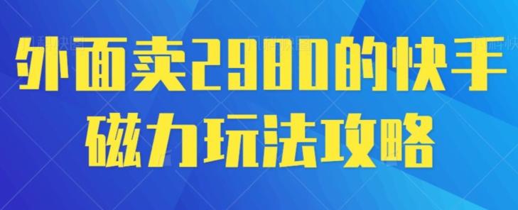 外面卖2980的快手磁力搬砖教程，适合新手小白操作-好客网创