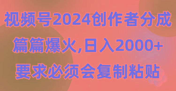 (9292期)视频号2024创作者分成,片片爆火,要求必须会复制粘贴,日入2000+-好客网创