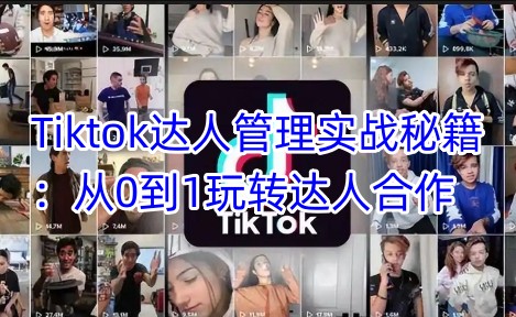 Tiktok达人管理实战秘籍：从0到1玩转达人合作-好客网创