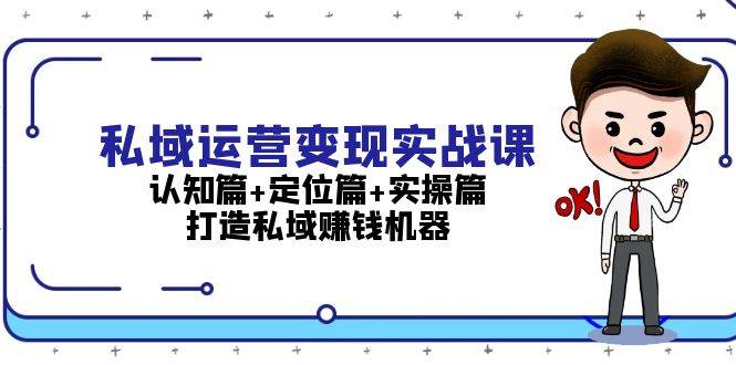 私域运营变现实战课：认知篇+定位篇+实操篇，打造私域赚钱机器-好客网创