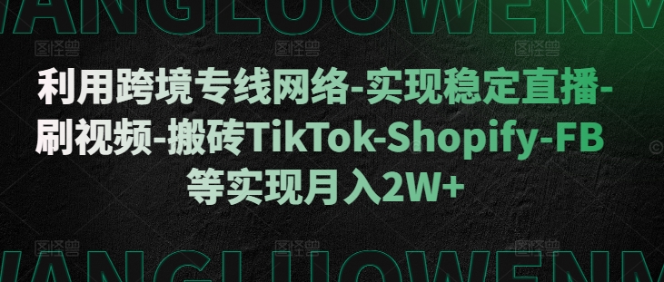 利用跨境专线网络-实现稳定直播-刷视频-搬砖TikTok-Shopify-FB等实现月入2W+【揭秘】-好客网创