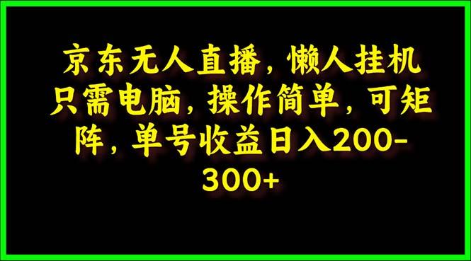 (9973期)京东无人直播，电脑挂机，操作简单，懒人专属，可矩阵操作 单号日入200-300-好客网创