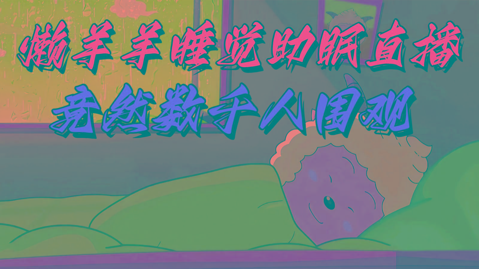 懒羊羊大王睡觉助眠无人直播，竟然有上千人围观，目前没人在卷-好客网创