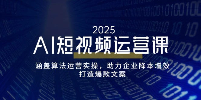 AI短视频运营课，涵盖算法运营实操，助力企业降本增效，打造爆款文案-好客网创