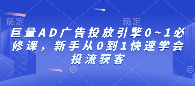 巨量AD广告投放引擎0~1必修课，新手从0到1快速学会投流获客-好客网创