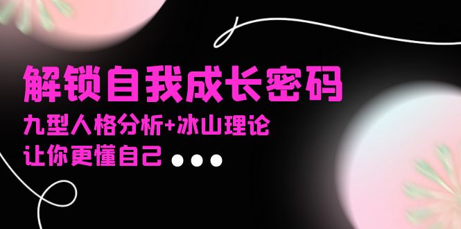 某社群课程，解锁自我成长密码，九型人格分析+冰山理论，让你更懂自己-好客网创