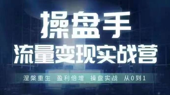 操盘手流量实战变现营6月28-30号线下课，涅槃重生 盈利倍增 操盘实战 从0到1-好客网创