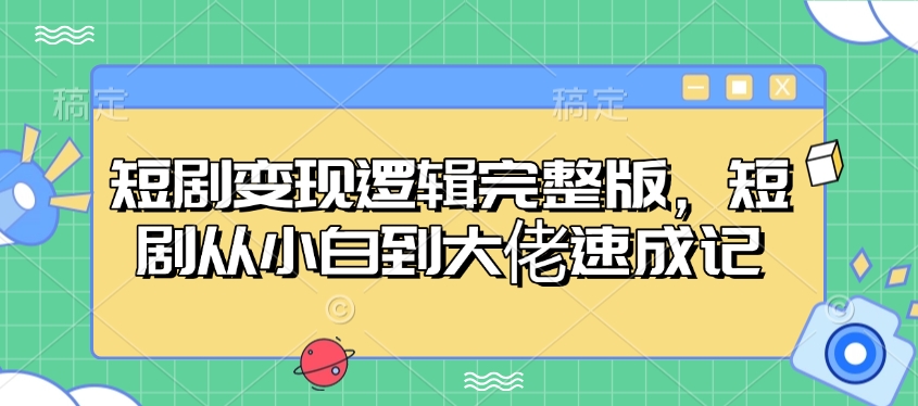 短剧变现逻辑完整版，短剧从小白到大佬速成记-好客网创