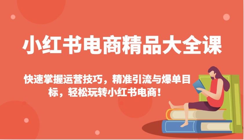 小红书电商精品大全课：快速掌握运营技巧，精准引流与爆单目标，轻松玩转小红书电商！-好客网创