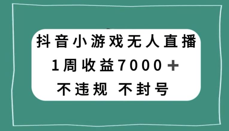 抖音小游戏无人直播，不违规不封号1周收益7000+，官方流量扶持【揭秘】-好客网创