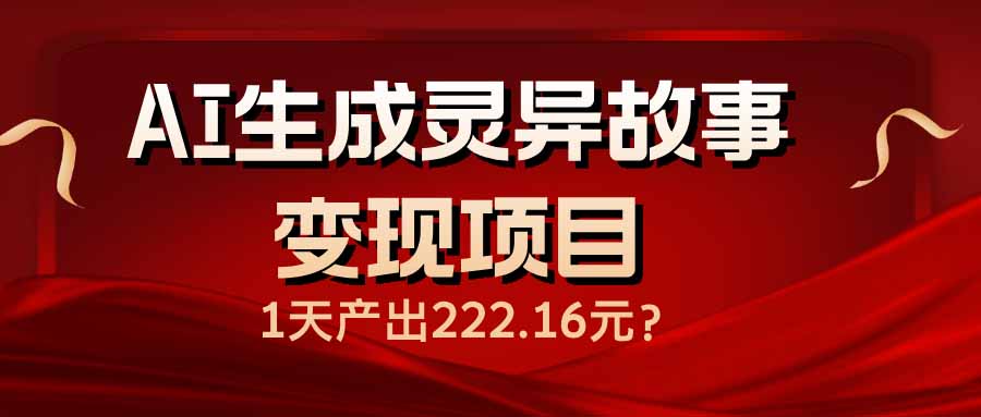 AI生成灵异故事变现项目，1天产出222.16元-好客网创