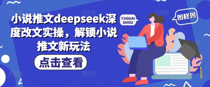 小说推文deepseek深度改文实操，解锁小说推文新玩法-好客网创