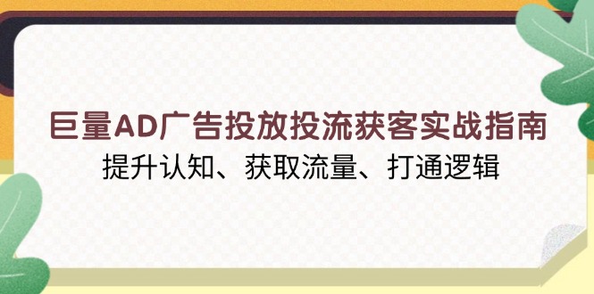 巨量AD广告投放投流获客实战指南，提升认知、获取流量、打通逻辑-好客网创