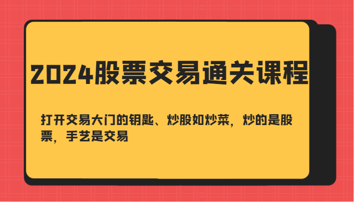 2024股票交易通关课-打开交易大门的钥匙、炒股如炒菜，炒的是股票，手艺是交易-好客网创
