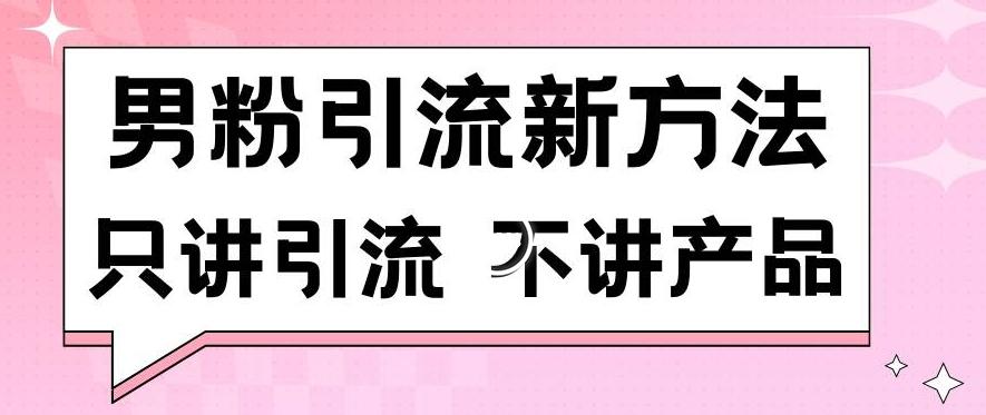 男粉引流新方法日引流100多个男粉只讲引流不讲产品不违规不封号【揭秘】-好客网创