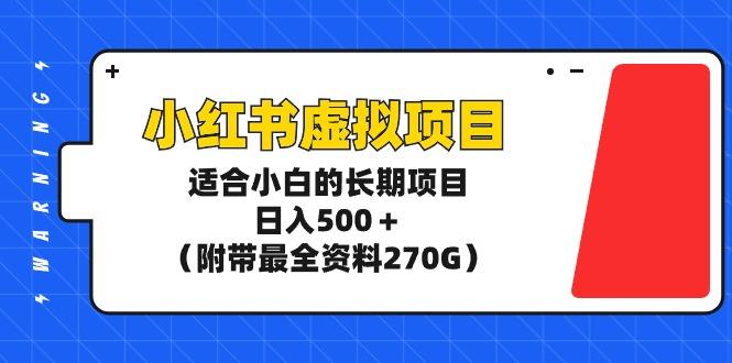 (9338期)小红书虚拟项目，适合小白的长期项目，日入500＋(附带最全资料270G)-好客网创