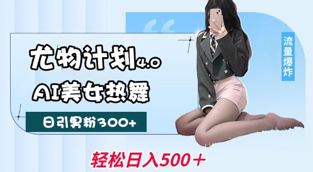 尤物计划4.0，AI美女热舞引爆流量，不限流不封号，轻松月入1W+-好客网创