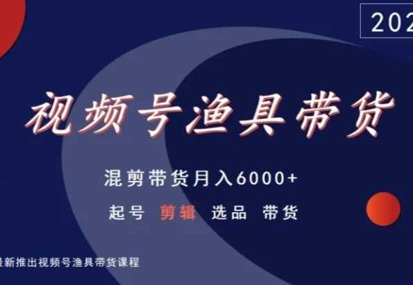 视频号渔具带货，混剪带货月入6000+，起号剪辑选品带货-好客网创