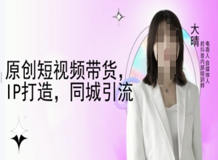 原创短视频带货，IP打造，同城引流-大晴自媒体教程-好客网创