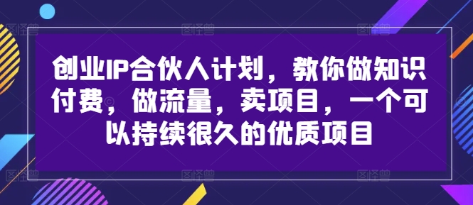 创业IP合伙人计划，教你做知识付费，做流量，卖项目，一个可以持续很久的优质项目-好客网创