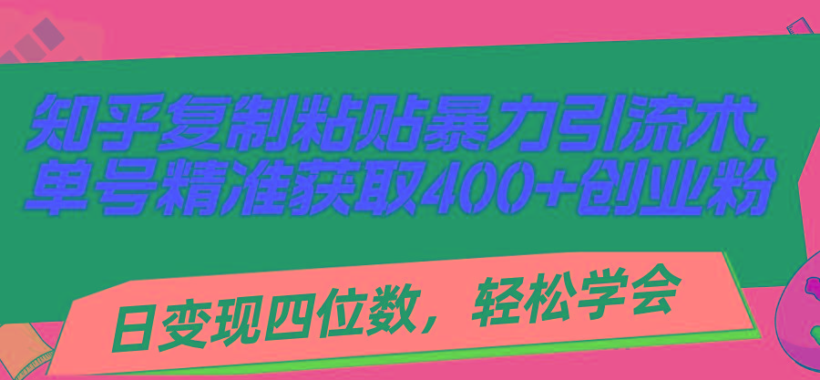 知乎复制粘贴暴力引流术，单号精准获取400+创业粉，日变现四位数，轻松...-好客网创