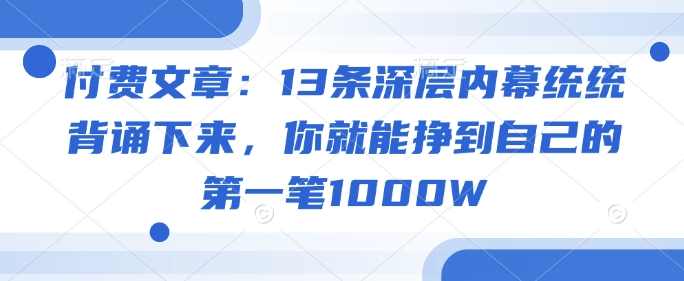 付费文章:13条深层内幕统统背诵下来,你就能挣到自己的第一笔1000W-好客网创