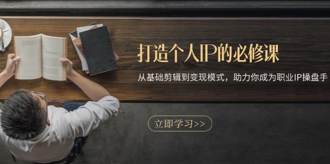 打造个人IP的必修课：从基础剪辑到变现模式，助力你成为职业IP操盘手-好客网创