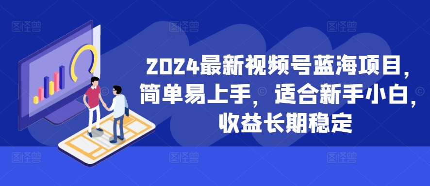 2024最新视频号蓝海项目,简单易上手,适合新手小白,收益长期稳定-好客网创