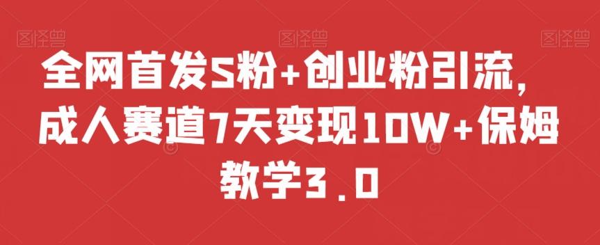 全网首发S粉+创业粉引流，成人赛道7天变现10W+保姆教学3.0【揭秘】-好客网创