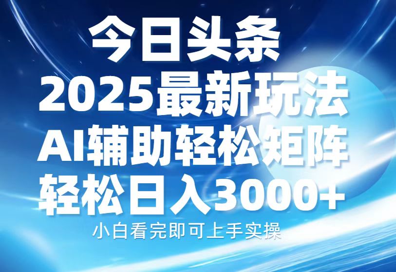 今日头条2025最新玩法，思路简单，复制粘贴，AI辅助，轻松矩阵日入3000+-好客网创