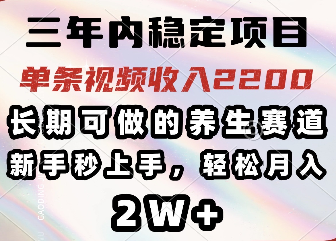 三年内稳定项目，长期可做的养生赛道，单条视频收入2200，新手秒上手，…-好客网创