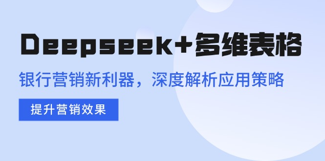 Deepseek+多维表格，银行营销新利器，深度解析应用策略，提升营销效果-好客网创