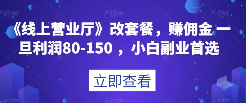 《线上营业厅》改套餐，赚佣金一旦利润80-150，小白副业首选【揭秘】-好客网创