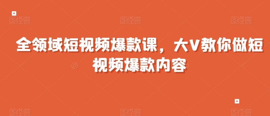 全领域短视频爆款课，全网两千万粉丝大V教你做短视频爆款内容-好客网创