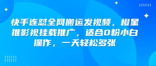 快手连怼全网搬运发视频，橙星推影视挂载推广，适合0粉小白操作，一天轻松多张-好客网创