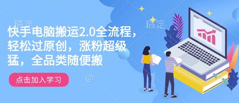 快手电脑搬运2.0全流程，轻松过原创，涨粉超级猛，全品类随便搬-好客网创